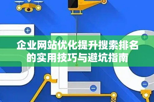 企业网站优化提升搜索排名的实用技巧与避坑指南
