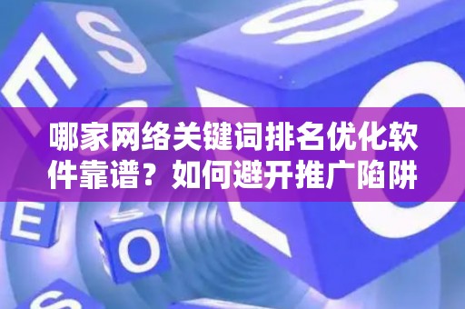 哪家网络关键词排名优化软件靠谱？如何避开推广陷阱妙招？