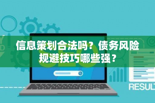 信息策划合法吗？债务风险规避技巧哪些强？